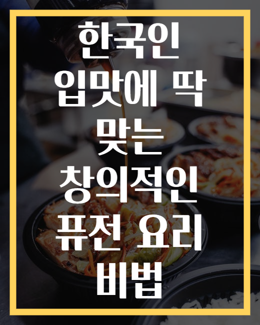 한국인 입맛에 딱 맞는 창의적인 퓨전 요리 비법