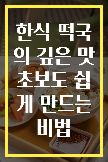 한식 떡국의 깊은 맛 초보도 쉽게 만드는 비법