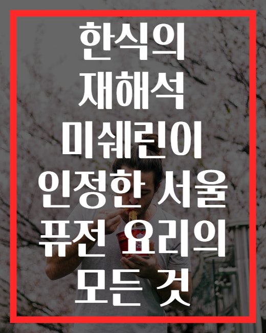 한식의 재해석 미쉐린이 인정한 서울 퓨전 요리의 모든 것