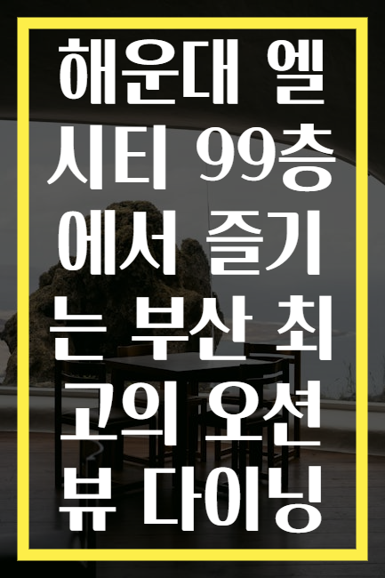 해운대 엘시티 99층에서 즐기는 부산 최고의 오션뷰 다이닝