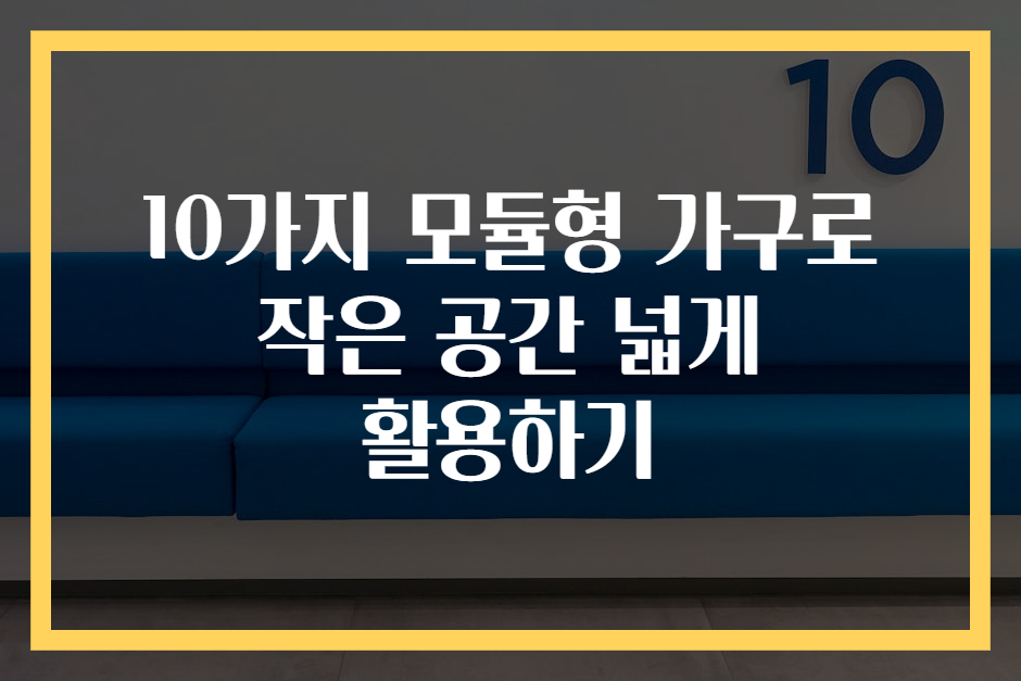 10가지 모듈형 가구로 작은 공간 넓게 활용하기