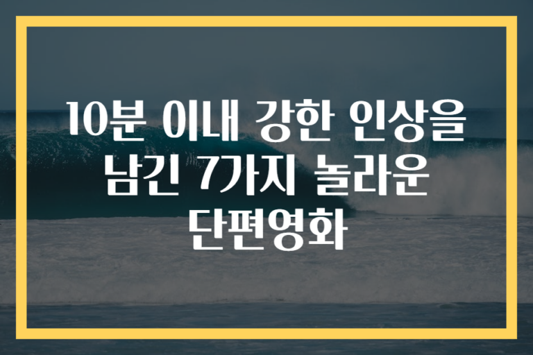 10분 이내 강한 인상을 남긴 7가지 놀라운 단편영화