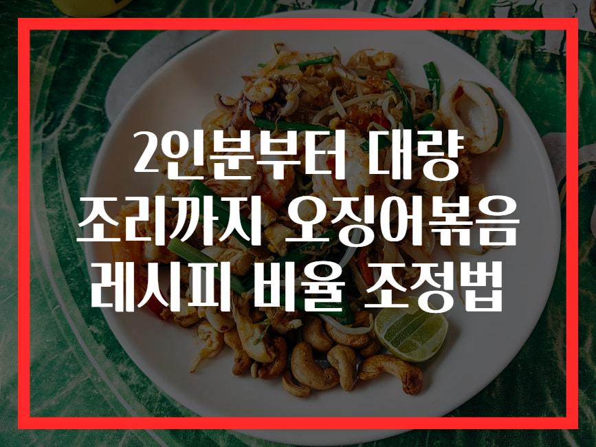 2인분부터 대량 조리까지 오징어볶음 레시피 비율 조정법