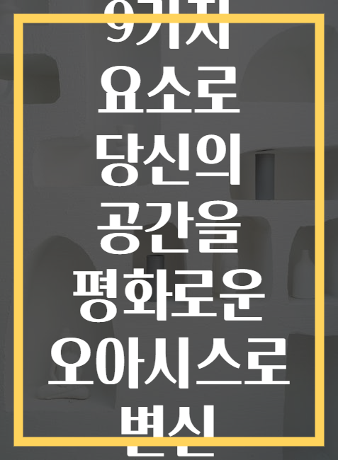 9가지 요소로 당신의 공간을 평화로운 오아시스로 변신