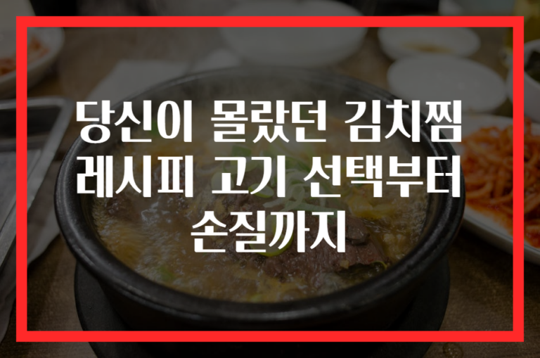 당신이 몰랐던 김치찜 레시피 고기 선택부터 손질까지