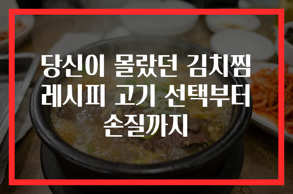 당신이 몰랐던 김치찜 레시피 고기 선택부터 손질까지