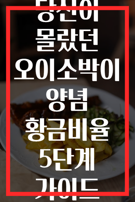 당신이 몰랐던 오이소박이 양념 황금비율 5단계 가이드