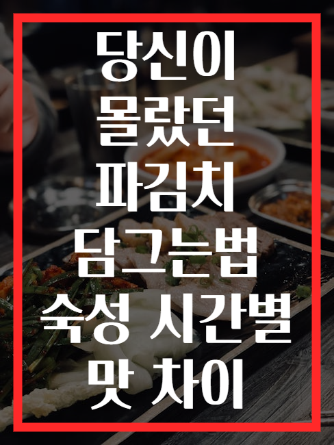 당신이 몰랐던 파김치 담그는법 숙성 시간별 맛 차이