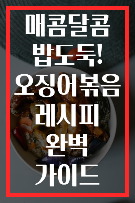 매콤달콤 밥도둑! 오징어볶음 레시피 완벽 가이드