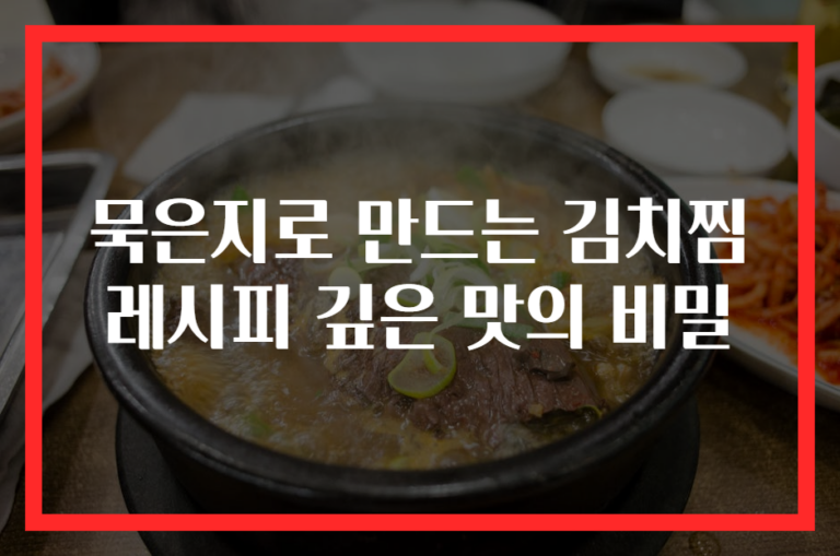 묵은지로 만드는 김치찜 레시피 깊은 맛의 비밀