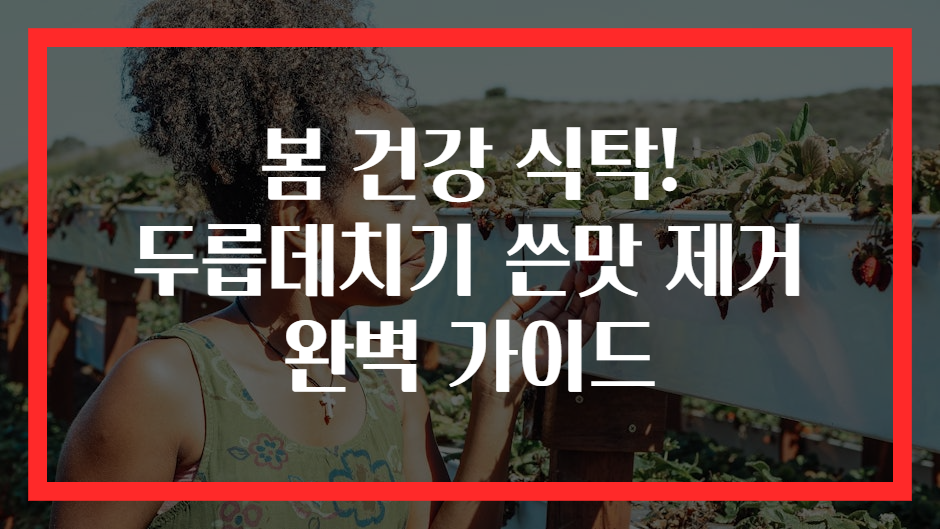 봄 건강 식탁! 두릅데치기 쓴맛 제거 완벽 가이드