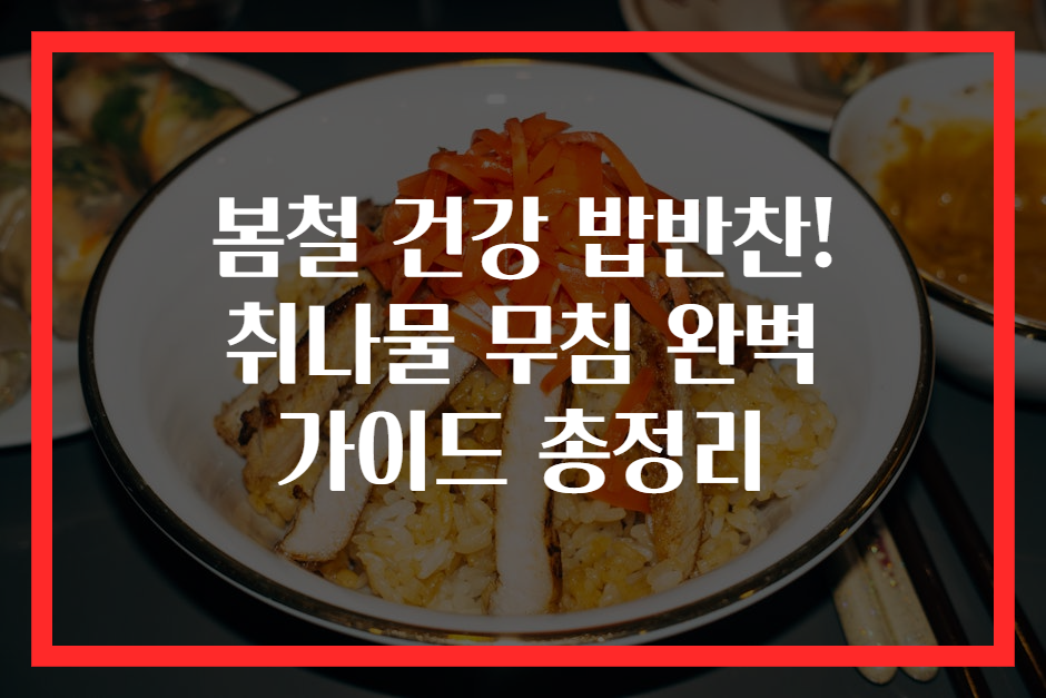 봄철 건강 밥반찬! 취나물 무침 완벽 가이드 총정리
