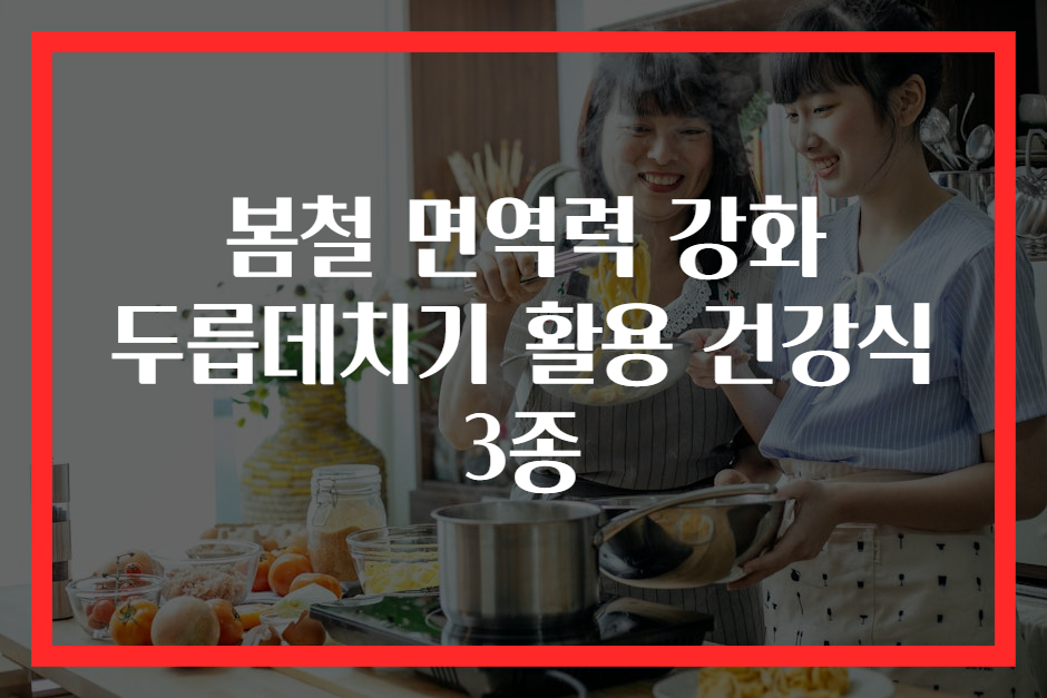 봄철 면역력 강화 두릅데치기 활용 건강식 3종
