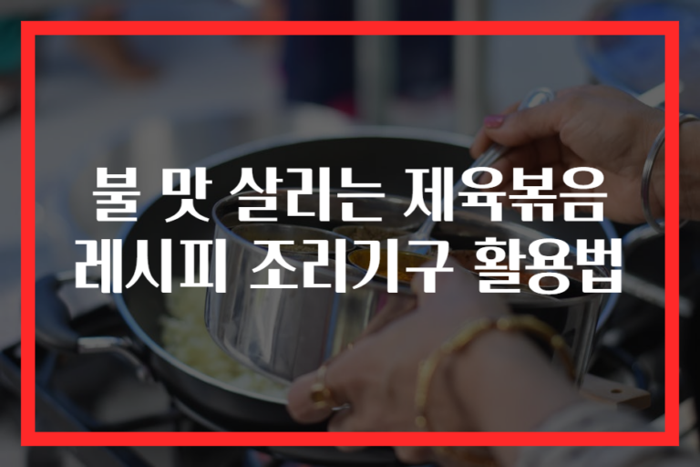 불 맛 살리는 제육볶음 레시피 조리기구 활용법
