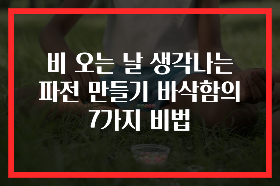 비 오는 날 생각나는 파전 만들기 바삭함의 7가지 비법