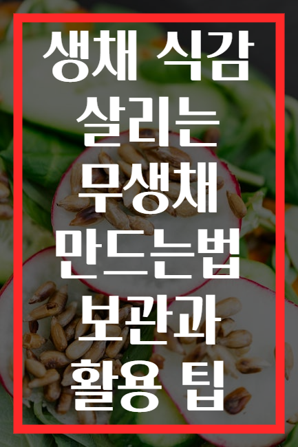 생채 식감 살리는 무생채 만드는법 보관과 활용 팁