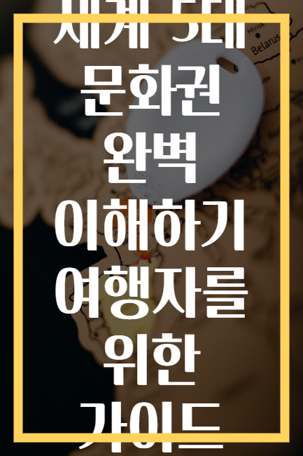 세계 5대 문화권 완벽 이해하기 여행자를 위한 가이드