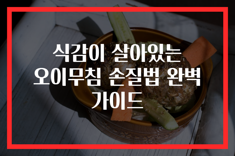 식감이 살아있는 오이무침 손질법 완벽 가이드