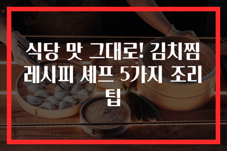식당 맛 그대로! 김치찜 레시피 셰프 5가지 조리 팁