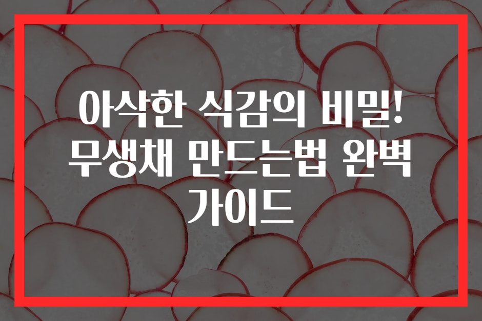 아삭한 식감의 비밀! 무생채 만드는법 완벽 가이드