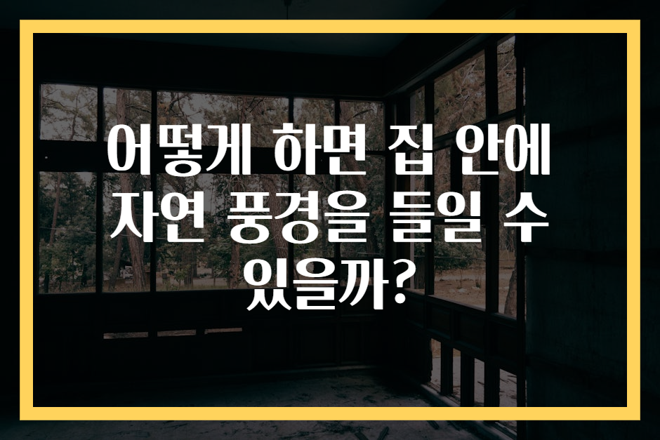 어떻게 하면 집 안에 자연 풍경을 들일 수 있을까?