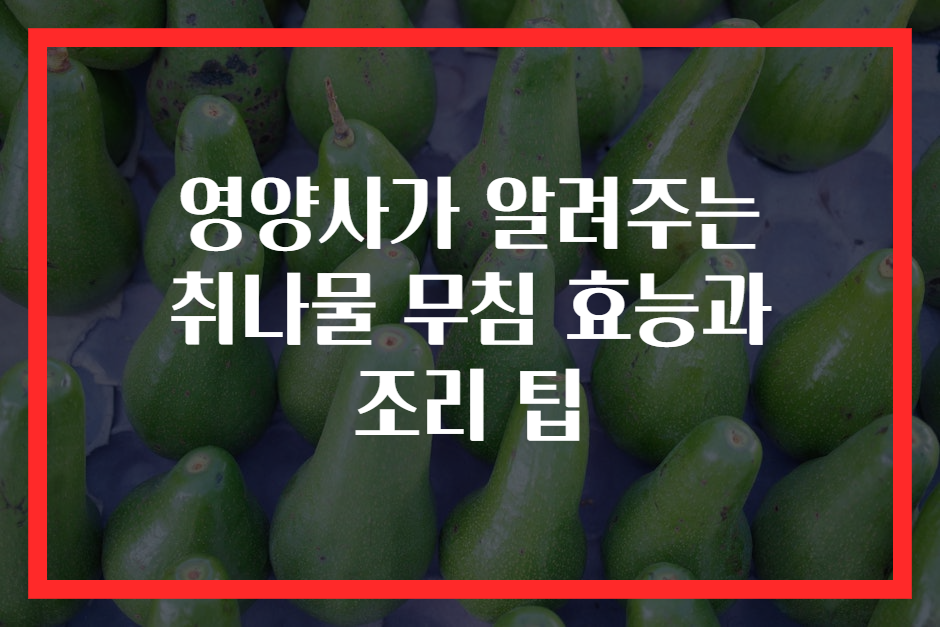 영양사가 알려주는 취나물 무침 효능과 조리 팁