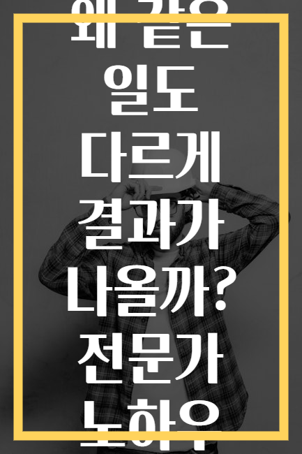 왜 같은 일도 다르게 결과가 나올까? 전문가 노하우