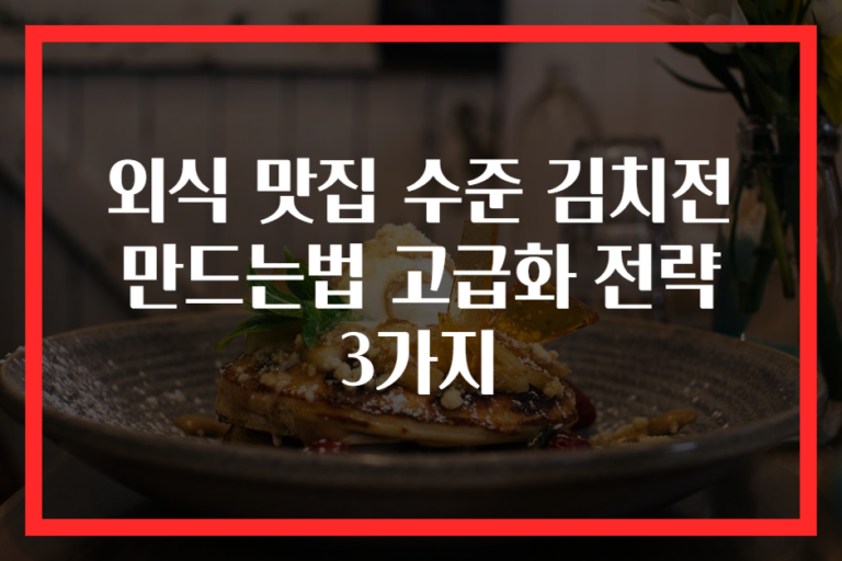 외식 맛집 수준 김치전 만드는법 고급화 전략 3가지