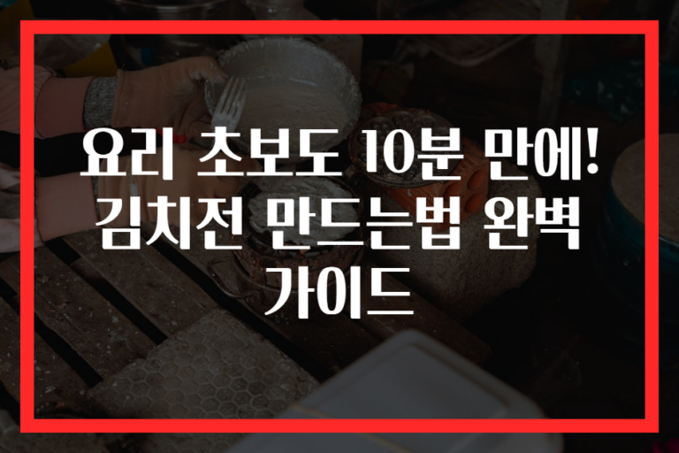 요리 초보도 10분 만에! 김치전 만드는법 완벽 가이드