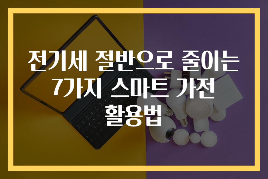 전기세 절반으로 줄이는 7가지 스마트 가전 활용법