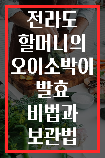 전라도 할머니의 오이소박이 발효 비법과 보관법