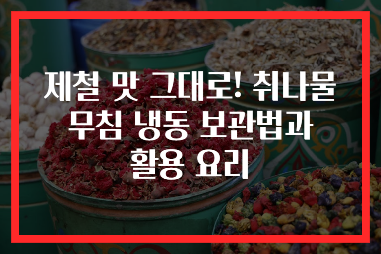 제철 맛 그대로! 취나물 무침 냉동 보관법과 활용 요리