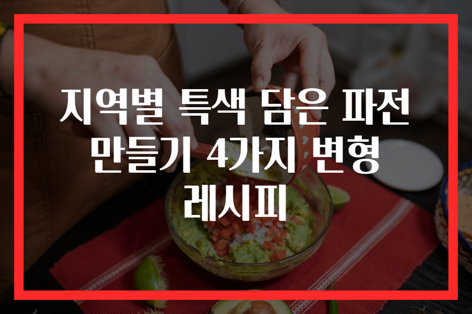 지역별 특색 담은 파전 만들기 4가지 변형 레시피