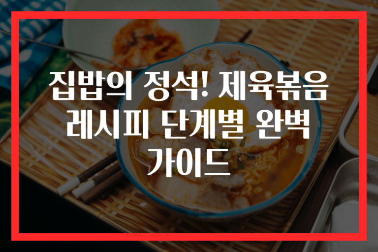 집밥의 정석! 제육볶음 레시피 단계별 완벽 가이드
