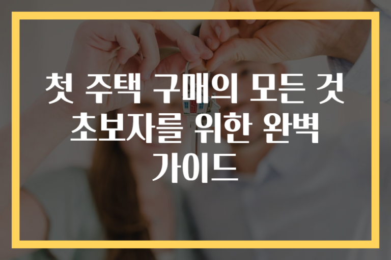 첫 주택 구매의 모든 것 초보자를 위한 완벽 가이드