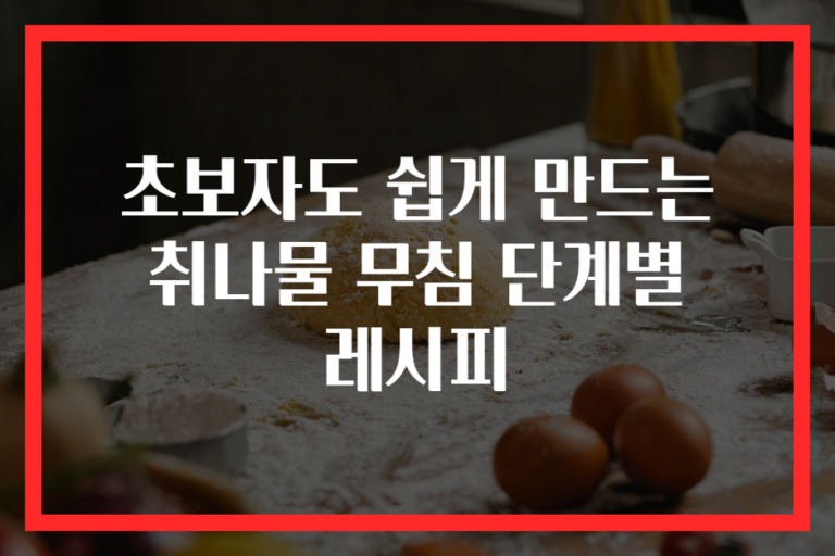 초보자도 쉽게 만드는 취나물 무침 단계별 레시피