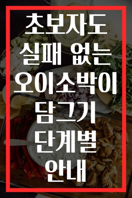 초보자도 실패 없는 오이소박이 담그기 단계별 안내