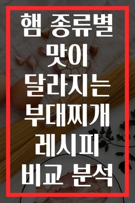 햄 종류별 맛이 달라지는 부대찌개 레시피 비교 분석