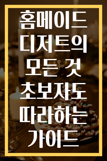 홈메이드 디저트의 모든 것 초보자도 따라하는 가이드