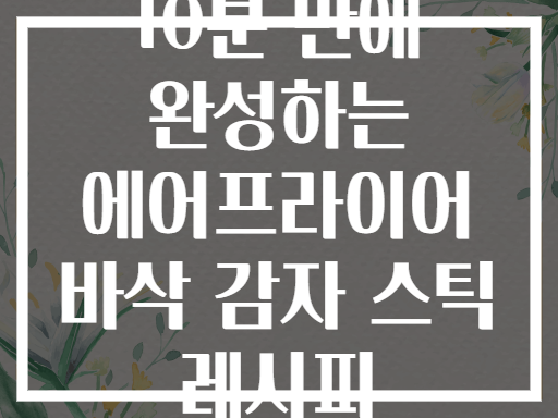 10분 만에 완성하는 에어프라이어 바삭 감자 스틱 레시피