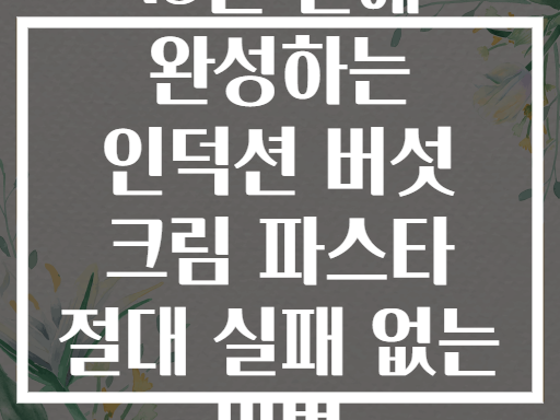 15분 만에 완성하는 인덕션 버섯 크림 파스타 절대 실패 없는 비법