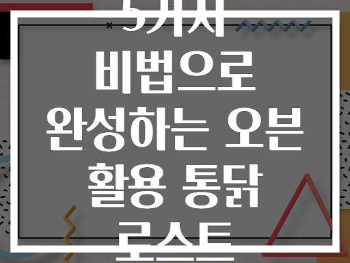 5가지 비법으로 완성하는 오븐 활용 통닭 로스트