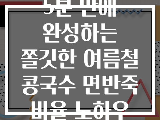 5분 만에 완성하는 쫄깃한 여름철 콩국수 면반죽 비율 노하우