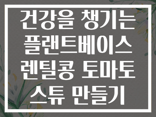 건강을 챙기는 플랜트베이스 렌틸콩 토마토 스튜 만들기