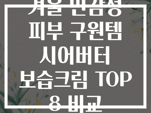 겨울 민감성 피부 구원템 시어버터 보습크림 TOP 8 비교