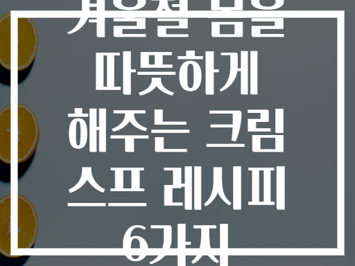 겨울철 몸을 따뜻하게 해주는 크림 스프 레시피 6가지