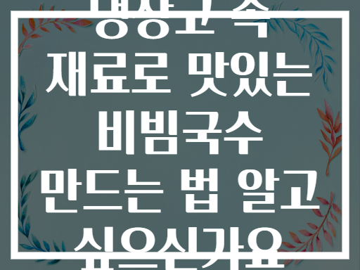 냉장고 속 재료로 맛있는 비빔국수 만드는 법 알고 싶으신가요