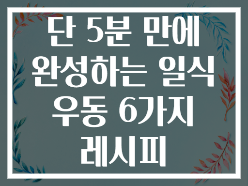 단 5분 만에 완성하는 일식 우동 6가지 레시피