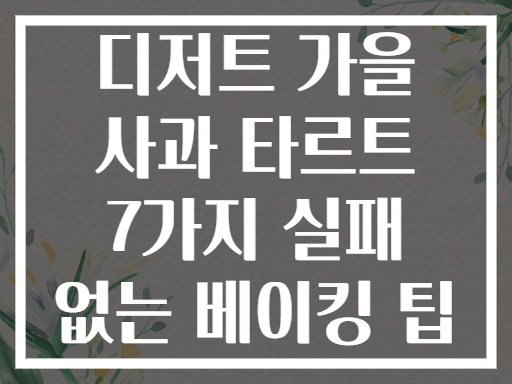 디저트 가을 사과 타르트 7가지 실패 없는 베이킹 팁