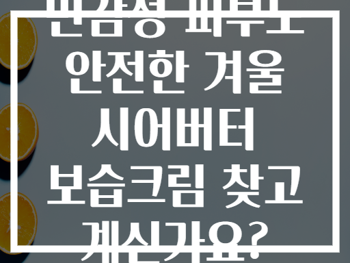 민감성 피부도 안전한 겨울 시어버터 보습크림 찾고 계신가요?